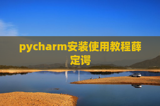 pycharm安装使用教程薛定谔 pycharm安装使用教程薛定谔